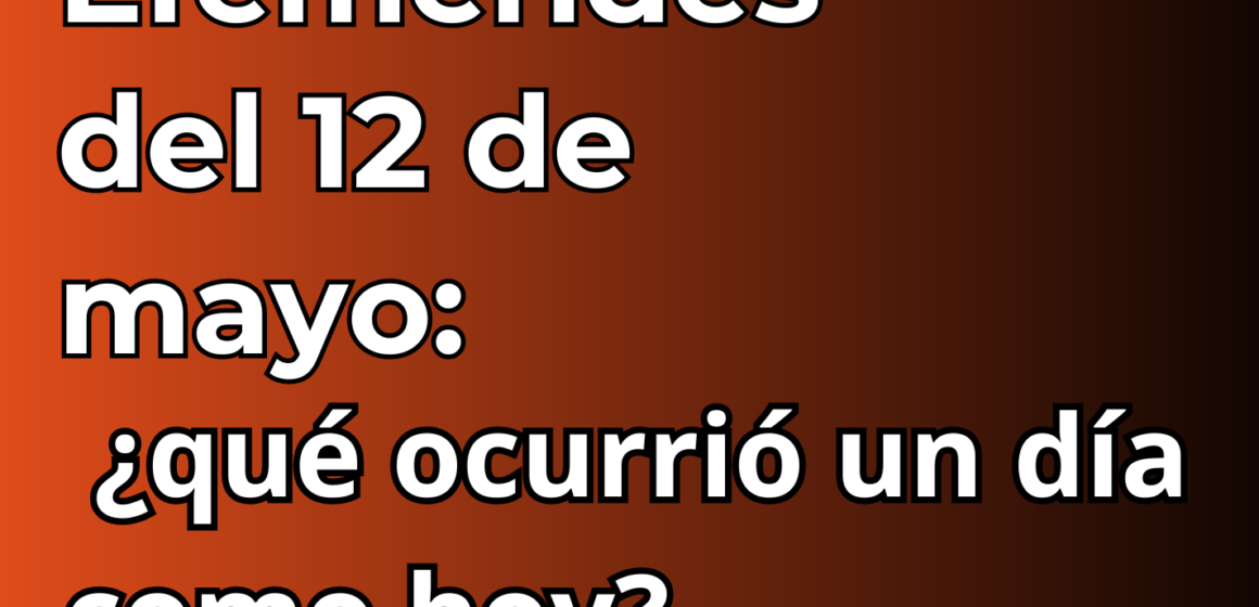 Efemérides del 12 de mayo: ¿qué se celebra hoy?